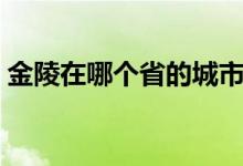 金陵在哪个省的城市（金陵在哪个省的城市）