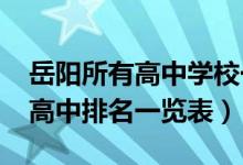 岳阳所有高中学校一览表（2022年岳阳所有高中排名一览表）