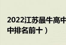 2022江苏最牛高中排名100强（2022苏州高中排名前十）