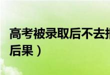 高考被录取后不去报到会有什么影响（有什么后果）