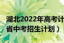 湖北2022年高考计划招生人数（2022年湖北省中考招生计划）