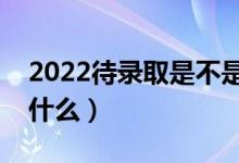 2022待录取是不是一定能录取（查询方法是什么）