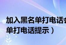 加入黑名单打电话会有信息提示吗（加入黑名单打电话提示）