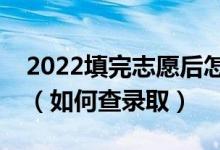 2022填完志愿后怎么知道自己有没有被录取（如何查录取）