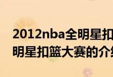 2012nba全明星扣篮大赛（关于2012nba全明星扣篮大赛的介绍）