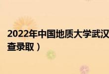 2022年中国地质大学武汉录取时间及查询入口（什么时候能查录取）