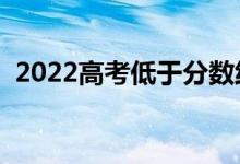 2022高考低于分数线会被录取吗（为什么）