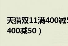 天猫双11满400减50是尾款吗（天猫双11 满400减50）