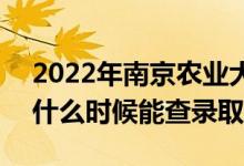 2022年南京农业大学录取时间及查询入口（什么时候能查录取）