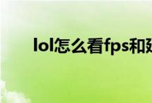 lol怎么看fps和延迟（lol怎么看fps）