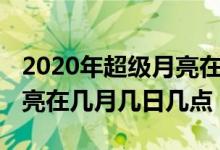 2020年超级月亮在几月几日（2020年超级月亮在几月几日几点）