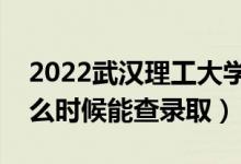 2022武汉理工大学录取时间及查询入口（什么时候能查录取）