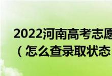 2022河南高考志愿填报后多久知道录取结果（怎么查录取状态）