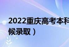 2022重庆高考本科提前批录取时间（什么时候录取）