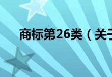 商标第26类（关于商标第26类的介绍）