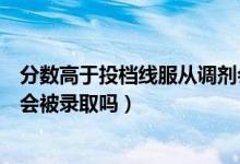 分数高于投档线服从调剂会录取吗（高于投档线且服从调剂会被录取吗）