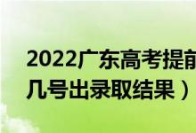 2022广东高考提前批录取结果什么时候出（几号出录取结果）