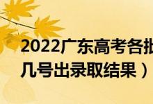 2022广东高考各批次录取结果什么时候出（几号出录取结果）