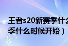 王者s20新赛季什么时候开始（王者s20新赛季什么时候开始）