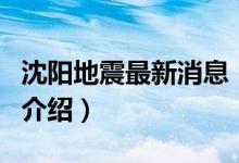 沈阳地震最新消息（关于沈阳地震最新消息的介绍）