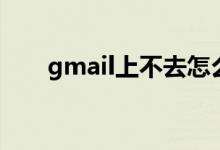 gmail上不去怎么办（gmail上不去）