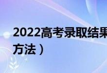 2022高考录取结果查询怎么查（有什么查询方法）