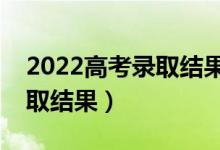 2022高考录取结果什么时候公布（几号出录取结果）