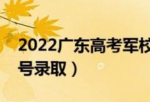 2022广东高考军校提前批志愿录取时间（几号录取）