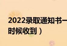 2022录取通知书一般几月份收到（大概什么时候收到）