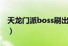 天龙门派boss刷出时间（天龙门派boss时间）