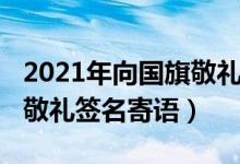 2021年向国旗敬礼签名寄语（2020年向国旗敬礼签名寄语）