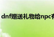 dnf赠送礼物给npc有什么用（dnf赠送礼物）