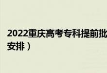 2022重庆高考专科提前批录取时间从哪天到哪天（录取时间安排）