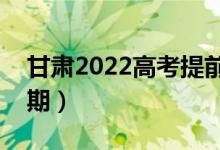 甘肃2022高考提前批录取时间（录取截止日期）