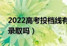 2022高考投档线有什么用（低于投档线会被录取吗）