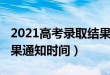 2021高考录取结果时间表（2022高考录取结果通知时间）