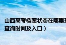 山西高考档案状态在哪里查询（2022山西高考志愿档案状态查询时间及入口）