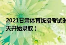 2021甘肃体育统招考试时间（2022甘肃高考体育类二批哪天开始录取）