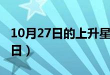 10月27日的上升星座是什么（10月27日恋爱日）