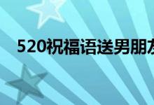 520祝福语送男朋友（520祝福语送朋友）