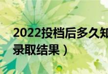 2022投档后多久知道已录取（多长时间能查录取结果）