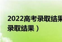 2022高考录取结果什么时候公布（几号能查录取结果）