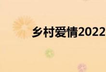 乡村爱情2022（乡村爱情2剧情）