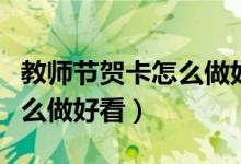 教师节贺卡怎么做好看又复杂（教师节贺卡怎么做好看）