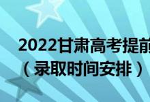 2022甘肃高考提前批录取时间从哪天到哪天（录取时间安排）