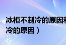 冰柜不制冷的原因和解决方法图解（冰柜不制冷的原因）