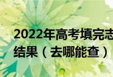 2022年高考填完志愿之后什么时候能出录取结果（去哪能查）