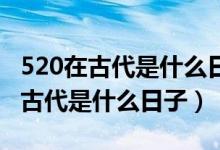 520在古代是什么日子?是什么节日?（5 20在古代是什么日子）