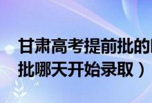 甘肃高考提前批的时间（2022甘肃高考提前批哪天开始录取）