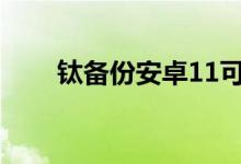 钛备份安卓11可用（钛备份怎么用）